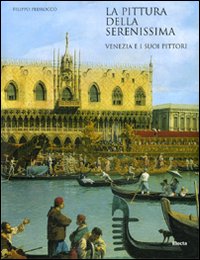 La pittura della Serenissima. Venezia e i suoi pittori. Ediz. illustrata