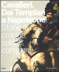 Cavalieri. Dai templari a Napoleone. Storie di crociati, soldati, cortigiani. Catalogo della mostra (Torino, 28 novembre 2009-11 aprile 2010). Ediz. illustrata