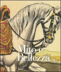 Mito e bellezza. Catalogo della mostra (Lucca, 6 dicembre 2009-7 marzo 2010; Roma, 29 aprile-18 luglio 2010). Ediz. illustrata