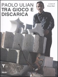 Paolo Ulian. Tra gioco e discarica. Catalogo della mostra. Ediz. illustrata