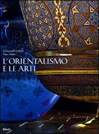 L'orientalismo e le arti. Ediz. illustrata