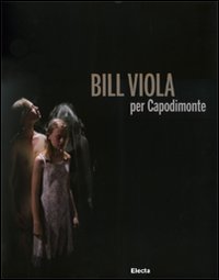 Bill Viola per Capodimonte. Catalogo della mostra (Napoli, 30 ottobre 2010-23 gennaio 2011). Ediz. illustrata