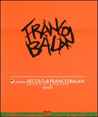 Il mezzo secolo di Franco Balan. Peintre e graphiste 1957-2011. Catalogo della mostra (Aosta, 28 maggio-23 ottobre 2011). Ediz. illustrata