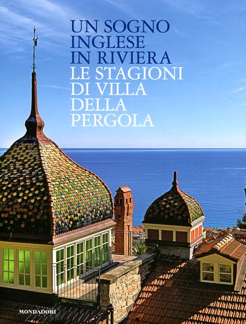 Un sogno inglese in riviera. Le stagioni di Villa della Pergola. Ediz. illustrata