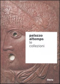 Palazzo Altemps. Le collezioni. Ediz. illustrata