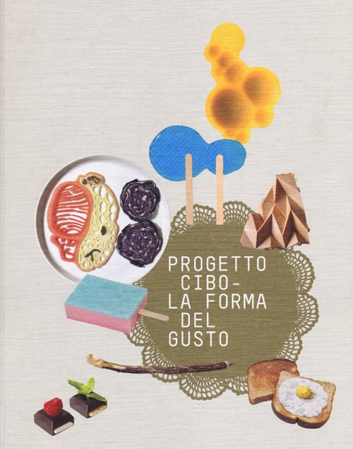 Progetto CIBO. La forma del gusto. Catalogo della mostra (Trento, Rovereto, 9 febbraio-2 giugno 2013). Ediz. illustrata