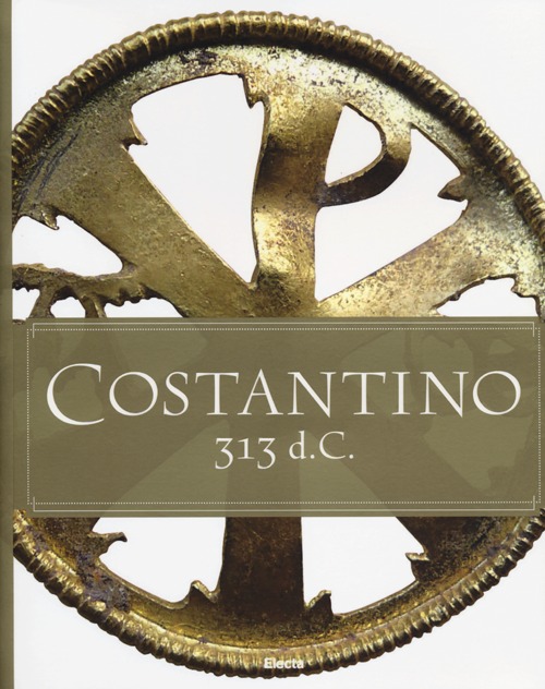 Costantino 313 d. C. Catalogo della mostra (Roma, 11 aprile-15 settembre 2013). Ediz. italiana e inglese