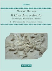 Il disordine ordinato. La filosofia dialettica di Platone. Vol. 2: Dall'anima alla prassi etica e politica