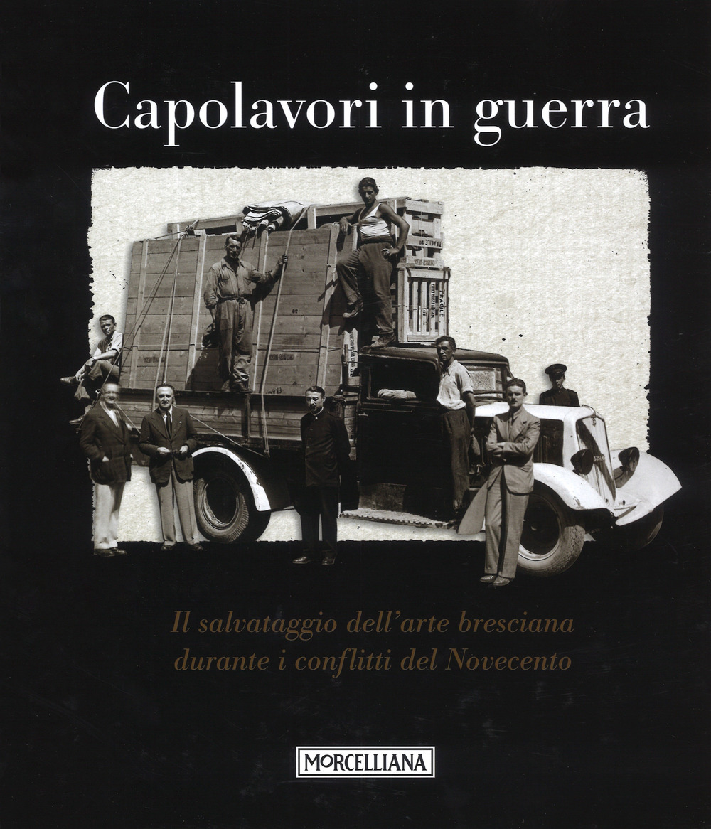 Capolavori in guerra. Il salvataggio dell'arte bresciana durante i conflitti del Novecento. Ediz. illustrata