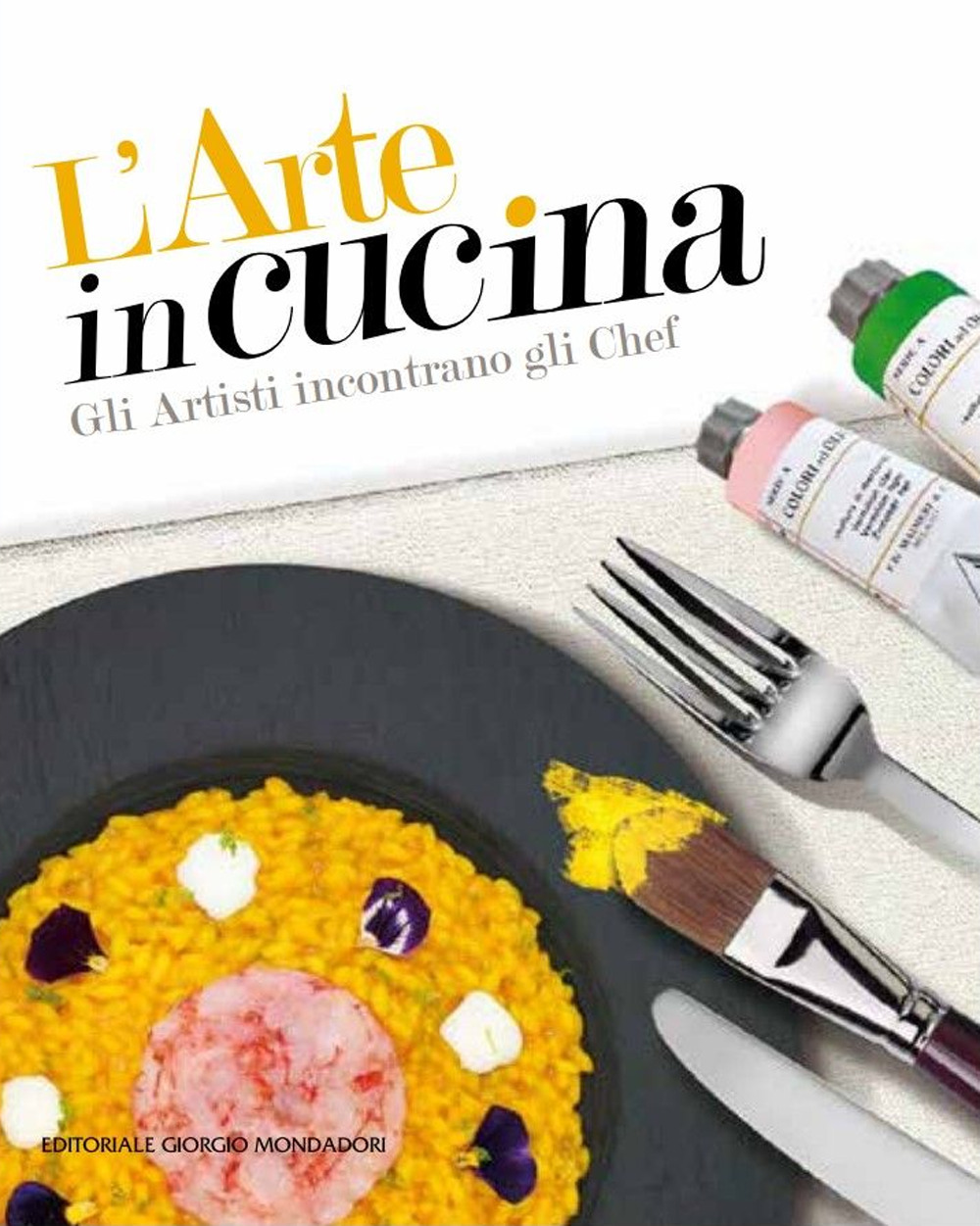 L'arte in cucina. Gli artisti incontrano gli chef. Ediz. illustrata