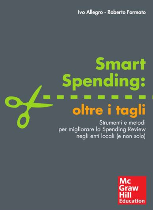 Smart spending: oltre i tagli. Strumenti e metodi per migliorare la spending review negli enti locali (e non solo)