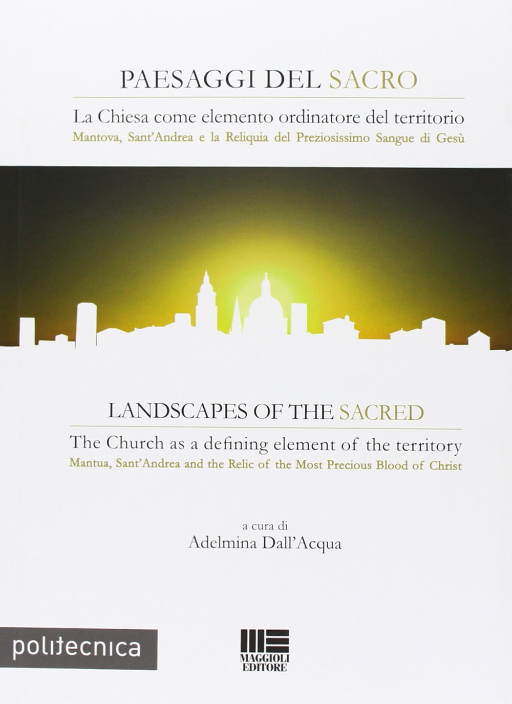 Paesaggi del sacro. La Chiesa come elemento ordinatore del territorio. Mantova, Sant'Andrea e la Reliquia del Preziosissimo sangue di Gesù. Ediz. italiana e inglese