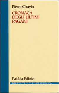 Cronaca degli ultimi pagani. La scomparsa del paganesimo nell'impero romano tra Costantino e Giustiniano