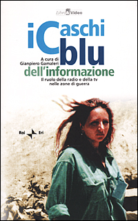 I caschi blu dell'informazione. Il ruolo della radio e della TV nelle zone di guerra. Con videocassetta