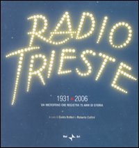 Radio Trieste 1931-2006. Un microfono che registra 75 anni di storia. Ediz. illustrata