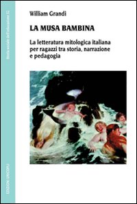 La musa bambina. La letteratura mitologica italiana per ragazzi tra storia, narrazione e pedagogia