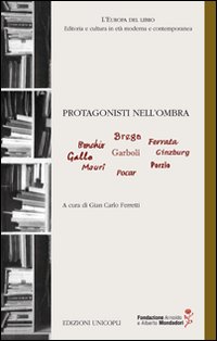 Protagonisti nell'ombra. Bonchio, Brega, Ferrara, Gallo, Garboli, Ginzburg, Mauri, Pocar, Porzio