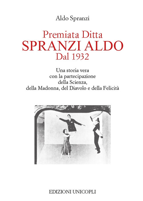 Premiata ditta Spranzi Aldo dal 1932. Una storia vera con la partecipazione della scienza, della Madonna, del diavolo e della felicità