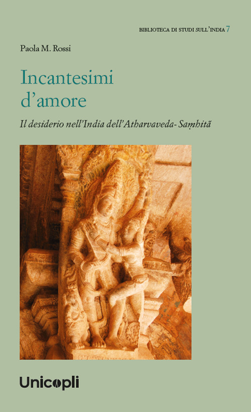 Incantesimi d'amore. Il desiderio nell'India dell'Atharvaveda-Sa?hitâ