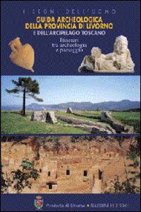 Guida archeologica della provincia di Livorno e dell'arcipelago toscano. Itinerari tra archeologia e paesaggio. Ediz. illustrata