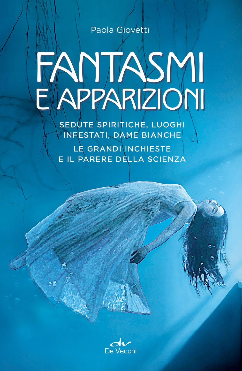 Fantasmi e apparizioni. Sedute spiritiche, luoghi infestati, dame bianche. Le grandi inchieste e il parere della scienza