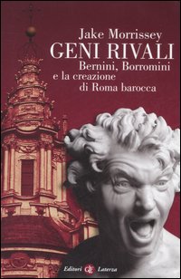 Geni rivali. Bernini, Borromini e la creazione di Roma barocca. Ediz. illustrata