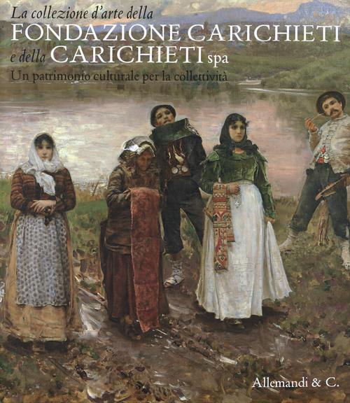 La collezione d'arte della fondazione Carichieti e della Carichieti Spa. Un patrimonio culturale per la collettività. Ediz. illustrata