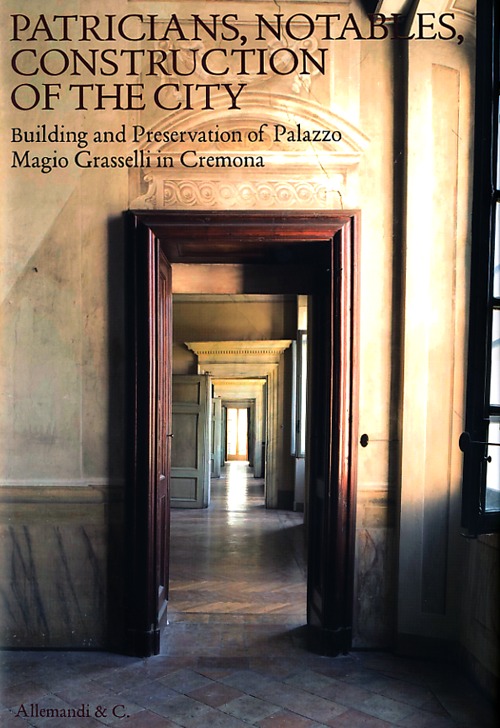 Patricians, notables, construction of the city. Building and preservetion of Palazzo Magio Grasselli in Cremona. Ediz. illustrata