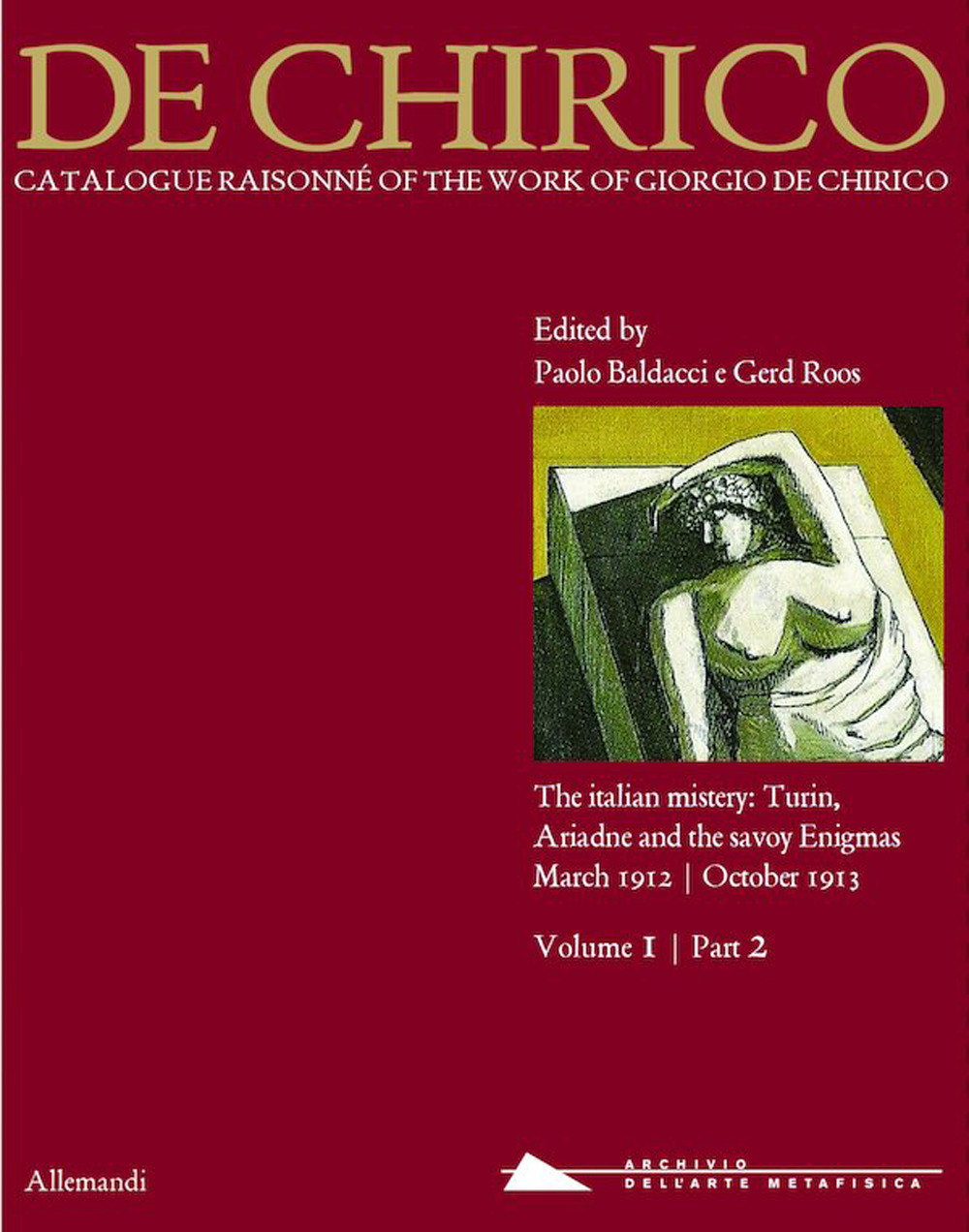 Giorgio de Chirico. Catalogue raisonné of the work of Giorgio de Chirico. Ediz. illustrata. Vol. 1/2: The italian mistery: Turin, Ariadne and the savoy Enigmas. March 1912-October 1913