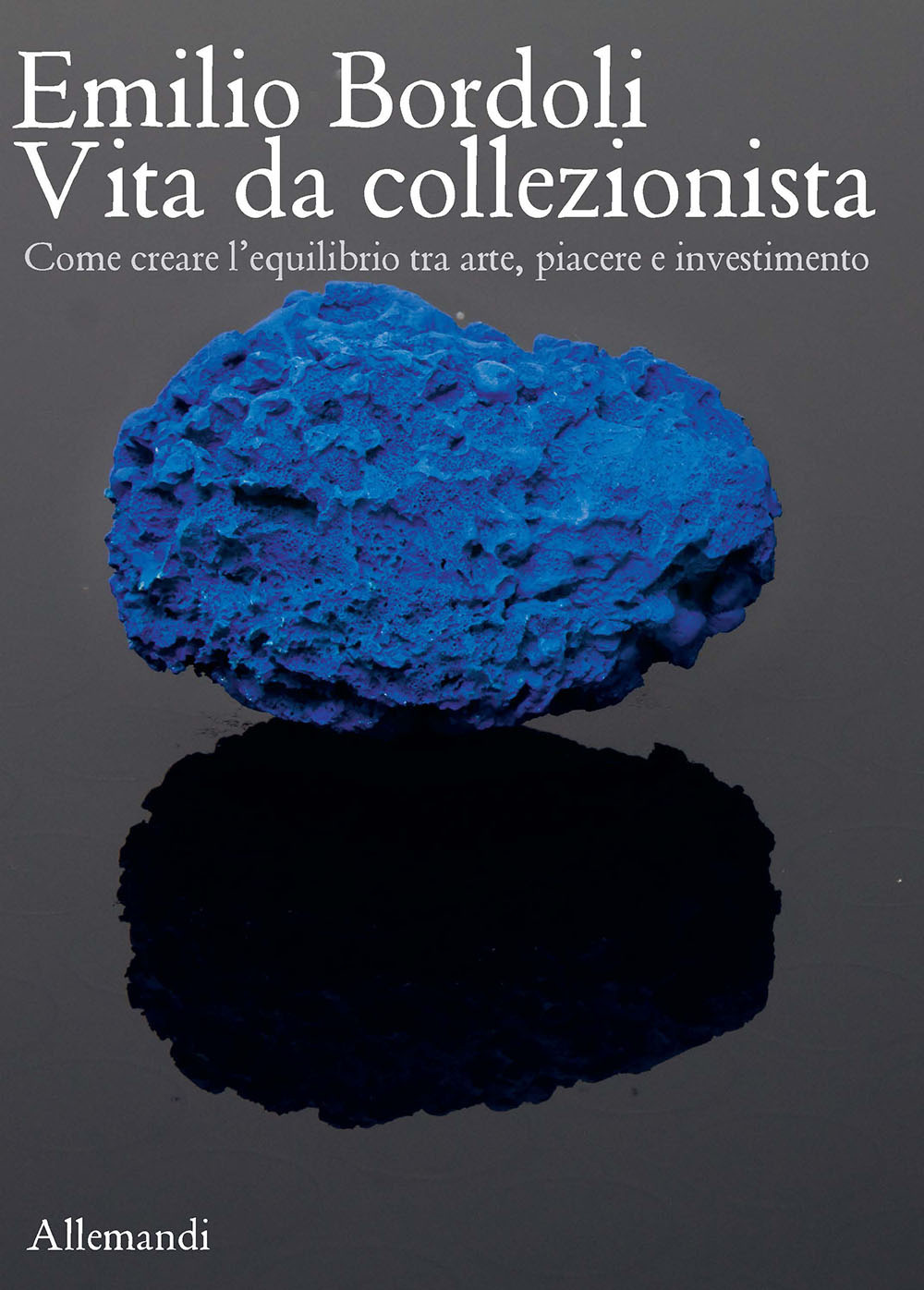 Emilio Bordoli. Vita da collezionista. Come creare l'equilibrio tra arte, piacere e investimenti