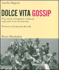 Dolce vita gossip. Star, amori, mondanità e kolossal negli anni d'oro di Cinecittà. Ediz. illustrata