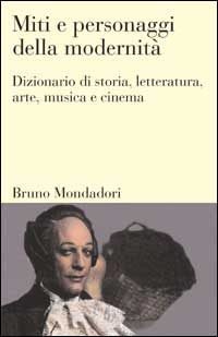 Miti e personaggi della modernità. Dizionario di storia, letteratura, arte, musica, cinema