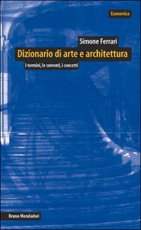 Dizionario di arte e architettura. I termini, le correnti, i concetti