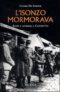 L'Isonzo mormorava. Fanti e generali a Caporetto