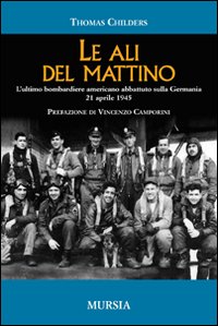 Le ali del mattino. L'ultimo bombardiere americano abbattuto sulla Germania 21 aprile 1945