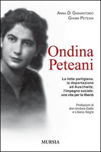 Ondina Peteani. La lotta partigiana, la deportazione ad Auschwitz, l'impegno sociale: una vita per la libertà