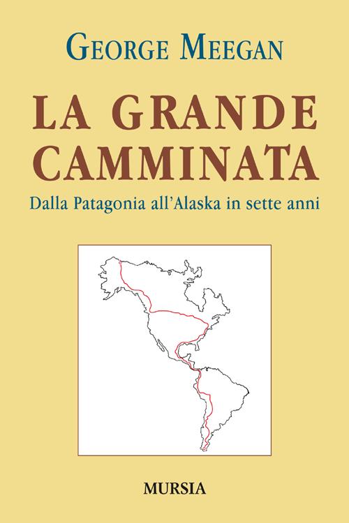 La grande camminata. Dalla Patagonia all'Alaska in sette anni