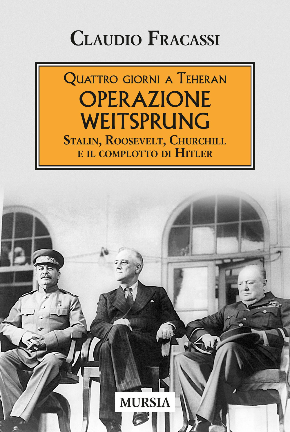 Quattro giorni a Teheran. Operazione Weitsprung. Stalin, Roosevelt, Churchill e il complotto di Hitler