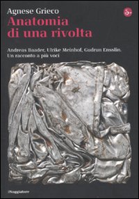 Anatomia di una rivolta. Andreas Baader, Ulrike Meinhof, Gudrun Ensslin. Un racconto a più voci