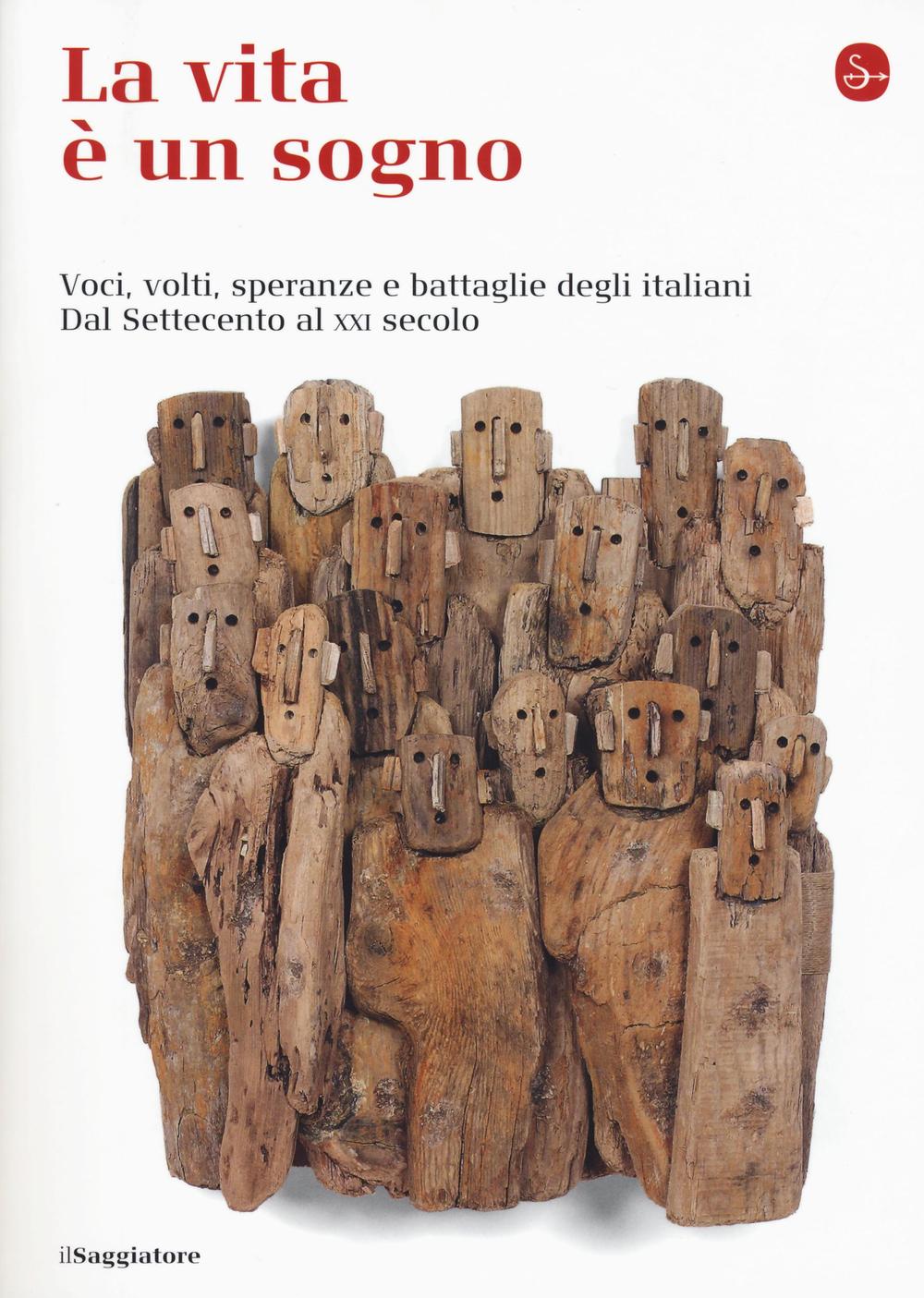 La vita è un sogno. Voci, volti, speranze e battaglie degli italiani. Dal Settecento al XXI secolo