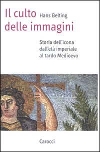 Il culto delle immagini. Storia dell'icona dall'età imperiale al tardo Medioevo