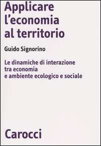 Applicare l'economia al territorio. Le dinamiche di interazione tra economia e ambiente ecologico e sociale