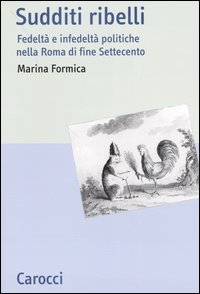 Sudditi ribelli. Fedeltà e infedeltà politiche nella Roma di fine Settecento