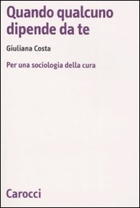 Quando qualcuno dipende da te. Per una sociologia della cura