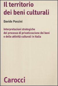 Il territorio dei beni culturali. Interpretazioni strategiche del processo di privatizzazione dei beni e delle attività culturali in Italia