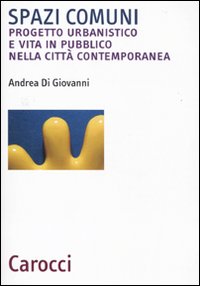 Spazi comuni. Progetto urbanistico e vita in pubblico nella città contemporanea