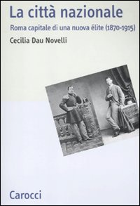 La città nazionale. Roma capitale di una nuova élite (1870-1915)