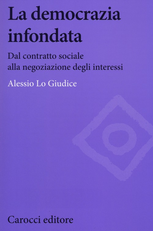 La democrazia infondata. Dal contratto sociale alla negoziazione degli interessi