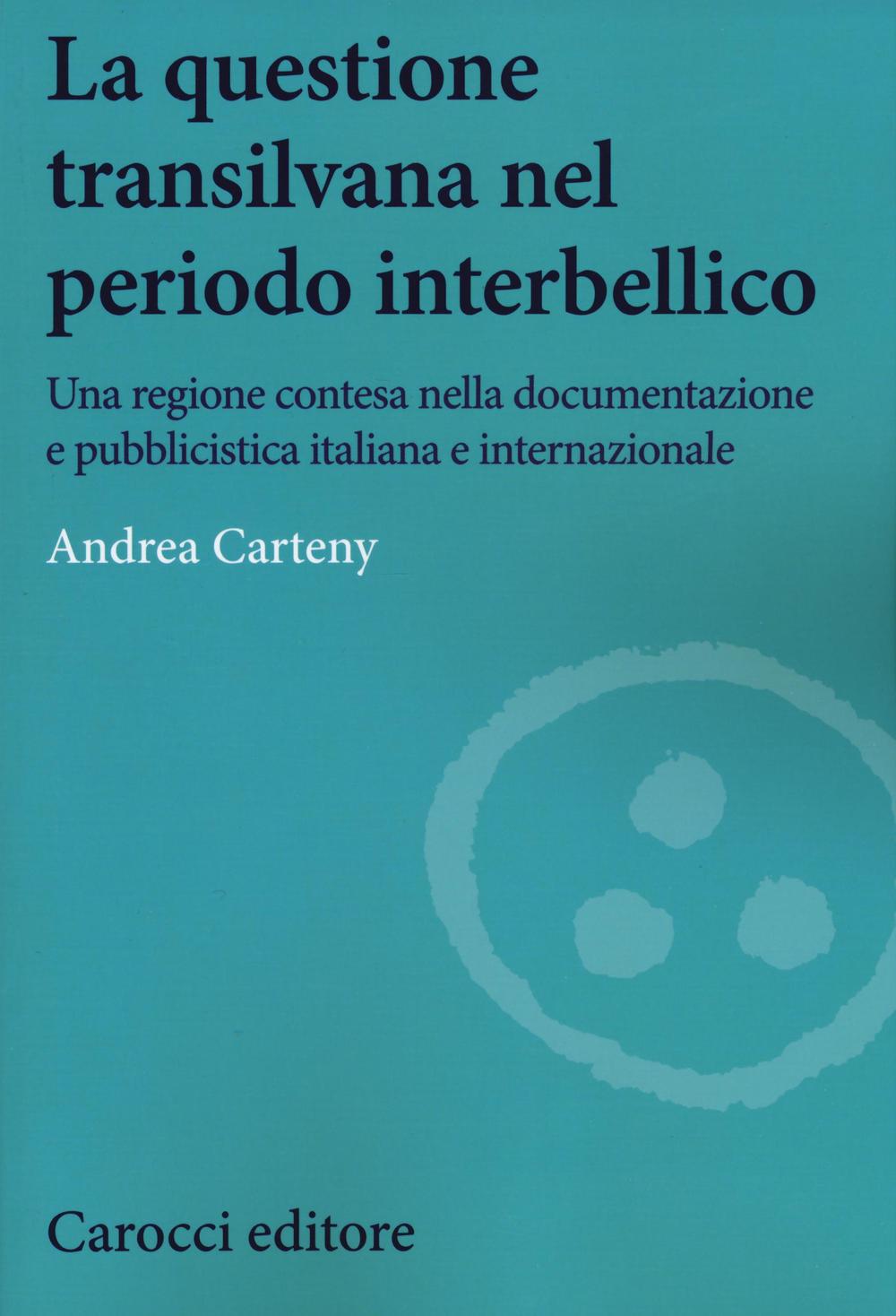 La questione transilvana nel periodo interbellico. Una regione contesa nella documentazione e pubblicistica italiana, internazionale e italiana filo-ungherese