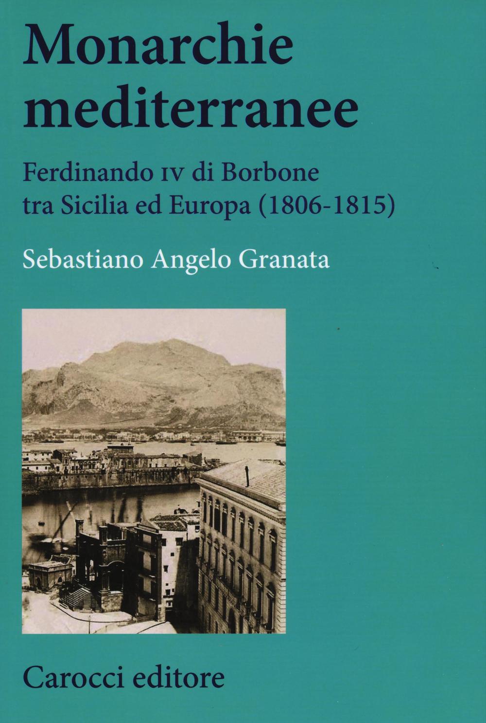 Monarchie mediterranee. Ferdinando IV di Borbone tra Sicilia ed Europa (1806-1815) 